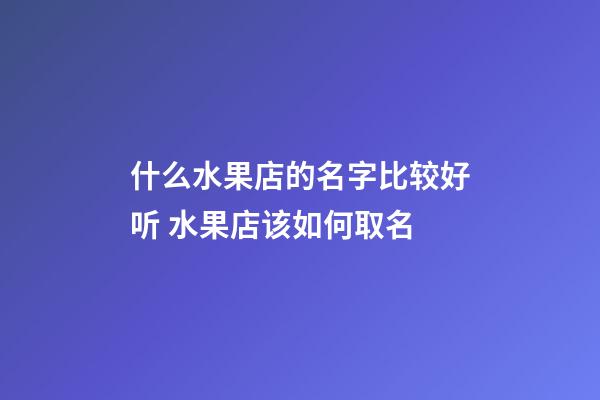 什么水果店的名字比较好听 水果店该如何取名-第1张-店铺起名-玄机派